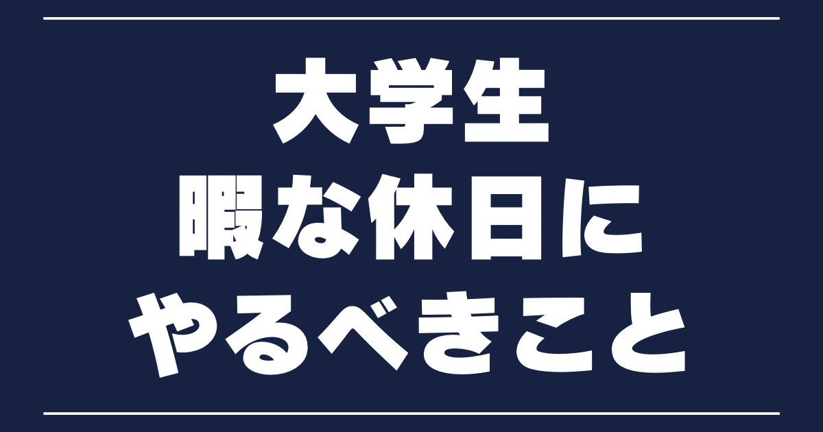 暇な大学生必見 休日にやるべきこと10選 時間を有意義に使おう